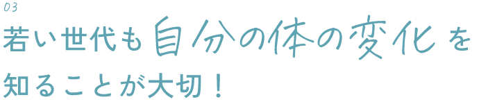 若い世代も自分の体の変化を知ることが大切