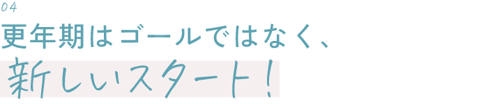 更年期はゴールではなく、新しいスタート